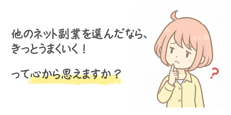 他のネット副業を選んだなら、きっとうまくいく！って心から思えますか？